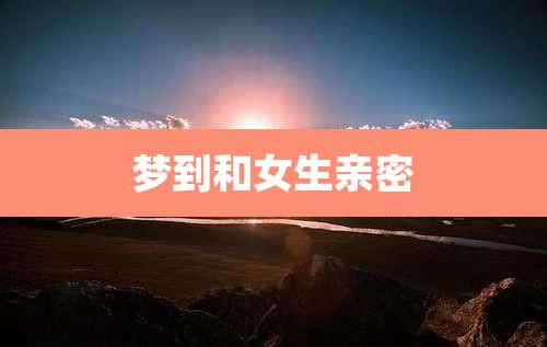 梦到和女生亲密