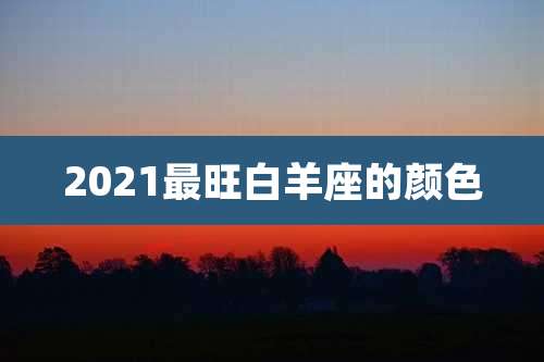 2021最旺白羊座的颜色