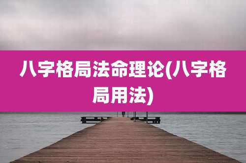 八字格局法命理论(八字格局用法)