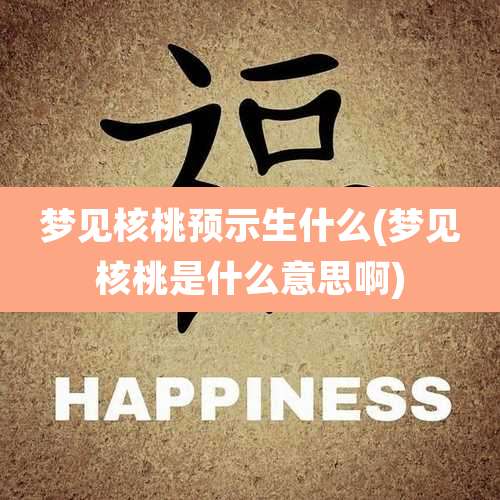 梦见核桃预示生什么(梦见核桃是什么意思啊)