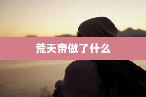 荒天帝做了什么