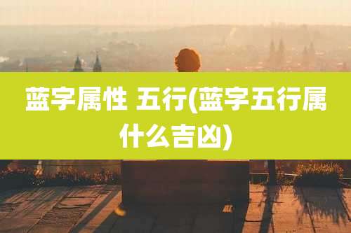 蓝字属性 五行(蓝字五行属什么吉凶)