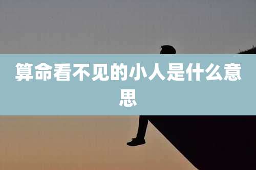 算命看不见的小人是什么意思