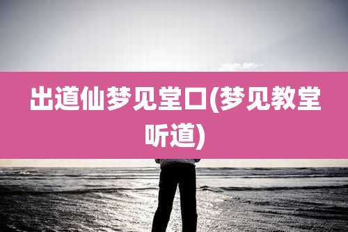 出道仙梦见堂口(梦见教堂听道)