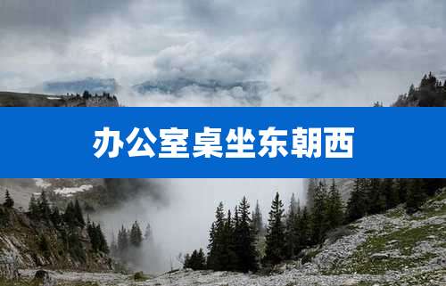 办公室桌坐东朝西