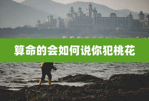 算命的会如何说你犯桃花