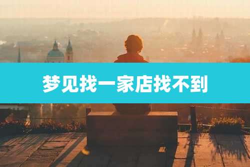 梦见找一家店找不到
