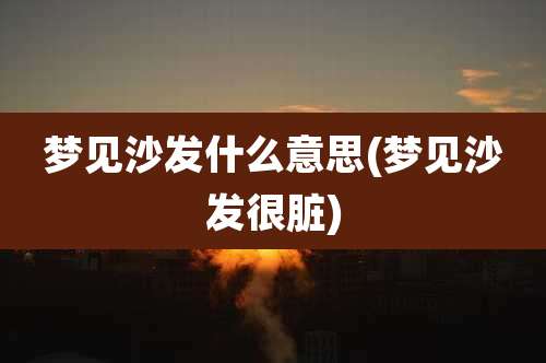 梦见沙发什么意思(梦见沙发很脏)