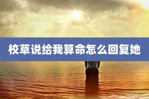 校草说给我算命怎么回复她