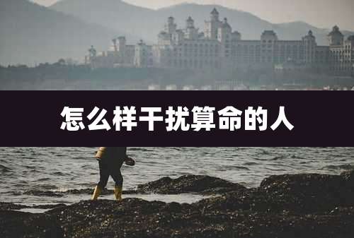 怎么样干扰算命的人