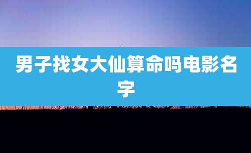 男子找女大仙算命吗电影名字