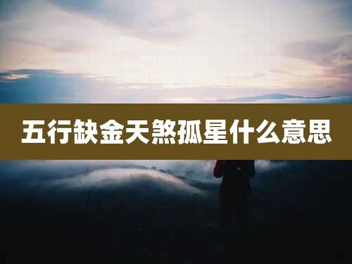 五行缺金天煞孤星什么意思