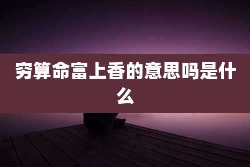 穷算命富上香的意思吗是什么