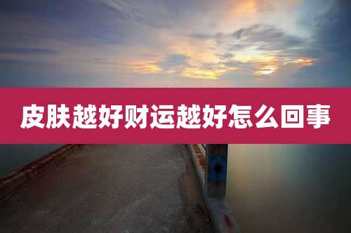 皮肤越好财运越好怎么回事