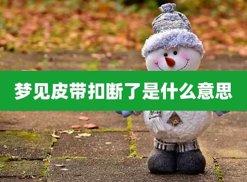 梦见皮带扣断了是什么意思