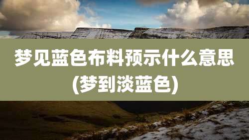 梦见蓝色布料预示什么意思(梦到淡蓝色)