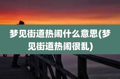 梦见街道热闹什么意思(梦见街道热闹很乱)