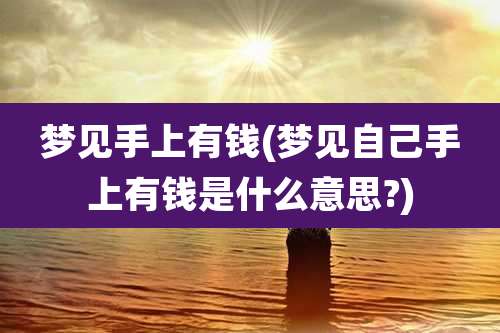 梦见手上有钱(梦见自己手上有钱是什么意思?)