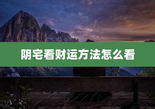 阴宅看财运方法怎么看