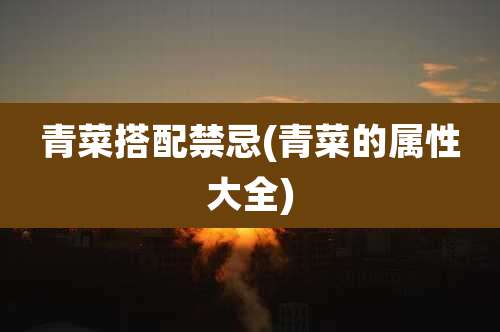 青菜搭配禁忌(青菜的属性大全)