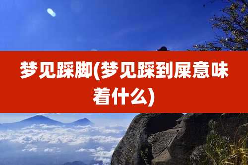 梦见踩脚(梦见踩到屎意味着什么)