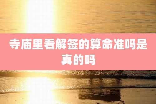 寺庙里看解签的算命准吗是真的吗