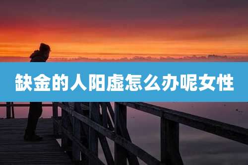 缺金的人阳虚怎么办呢女性