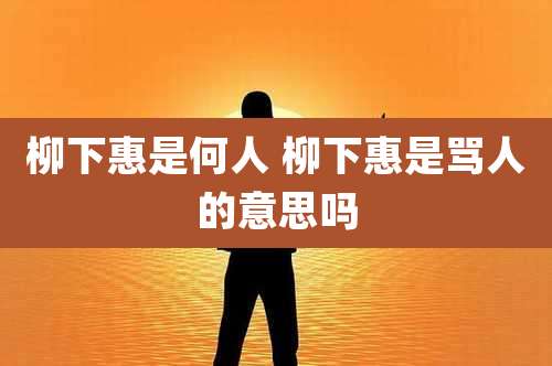 柳下惠是何人 柳下惠是骂人的意思吗