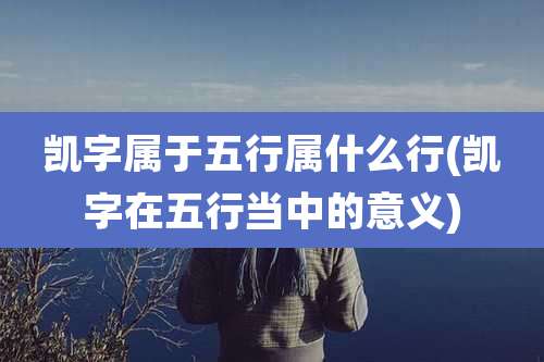 凯字属于五行属什么行(凯字在五行当中的意义)