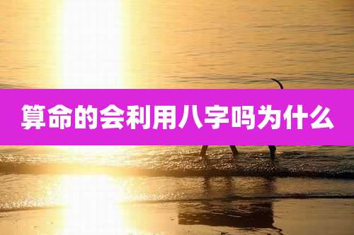 算命的会利用八字吗为什么