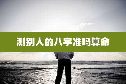 测别人的八字准吗算命