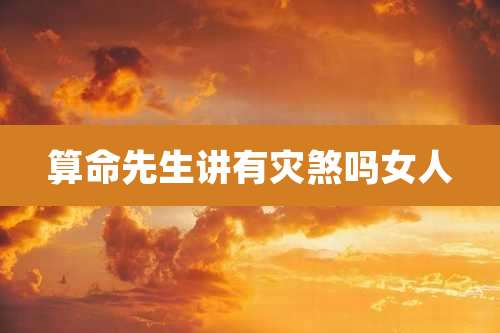 算命先生讲有灾煞吗女人