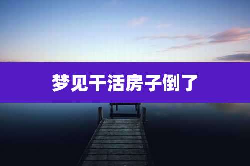 梦见干活房子倒了