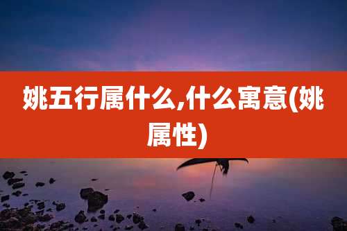 姚五行属什么,什么寓意(姚 属性)