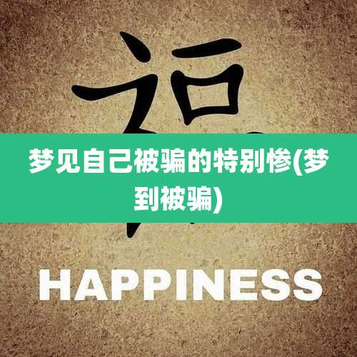 梦见自己被骗的特别惨(梦到被骗)