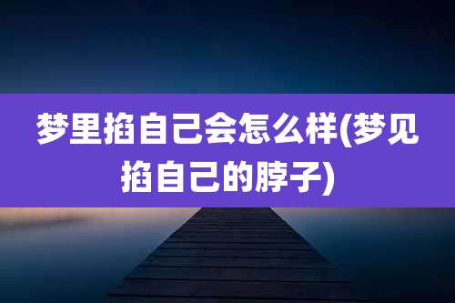 梦里掐自己会怎么样(梦见掐自己的脖子)