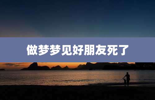 做梦梦见好朋友死了