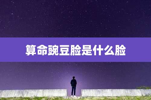 算命豌豆脸是什么脸