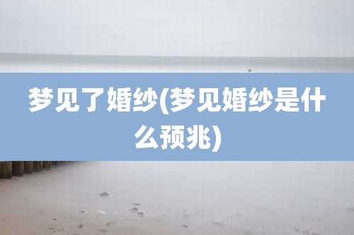梦见了婚纱(梦见婚纱是什么预兆)