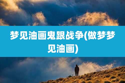 梦见油画鬼跟战争(做梦梦见油画)
