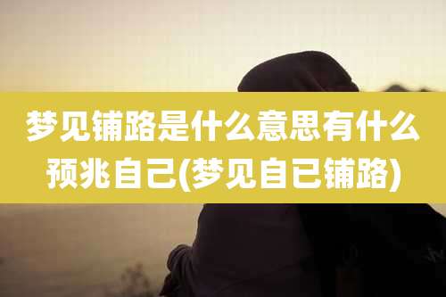 梦见铺路是什么意思有什么预兆自己(梦见自已铺路)