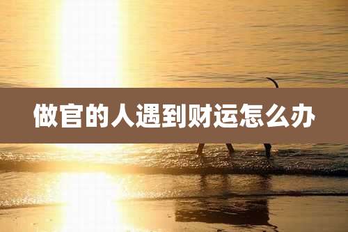 做官的人遇到财运怎么办