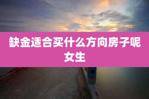 缺金适合买什么方向房子呢女生