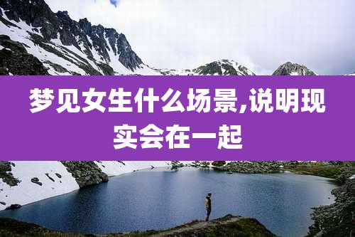 梦见女生什么场景,说明现实会在一起