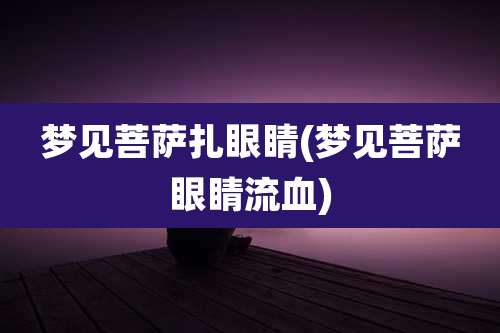 梦见菩萨扎眼睛(梦见菩萨眼睛流血)