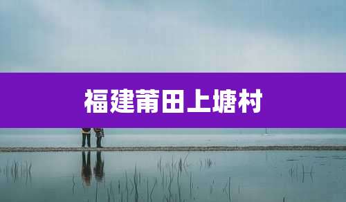 福建莆田上塘村