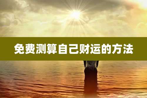免费测算自己财运的方法