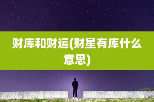 财库和财运(财星有库什么意思)