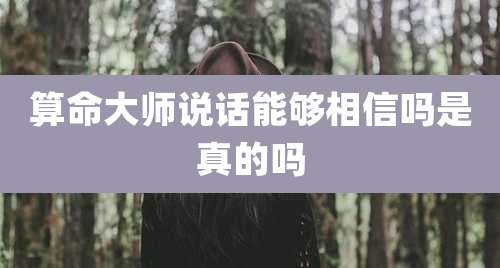 算命大师说话能够相信吗是真的吗