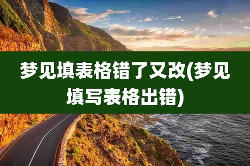 梦见填表格错了又改(梦见填写表格出错)